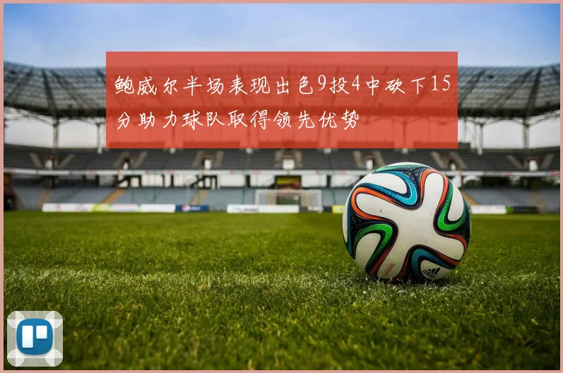 鲍威尔半场表现出色9投4中砍下15分助力球队取得领先优势