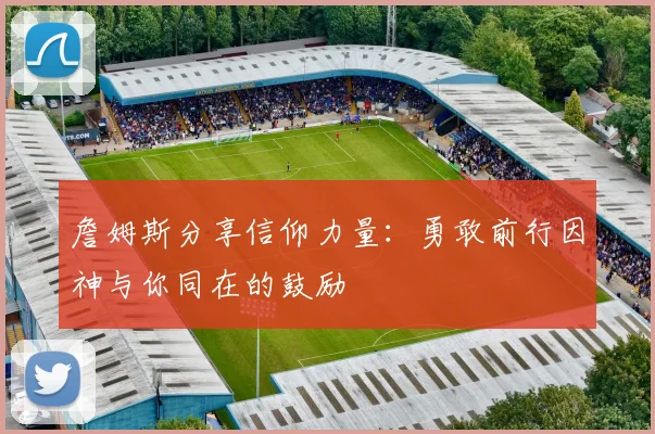 詹姆斯分享信仰力量：勇敢前行因神与你同在的鼓励