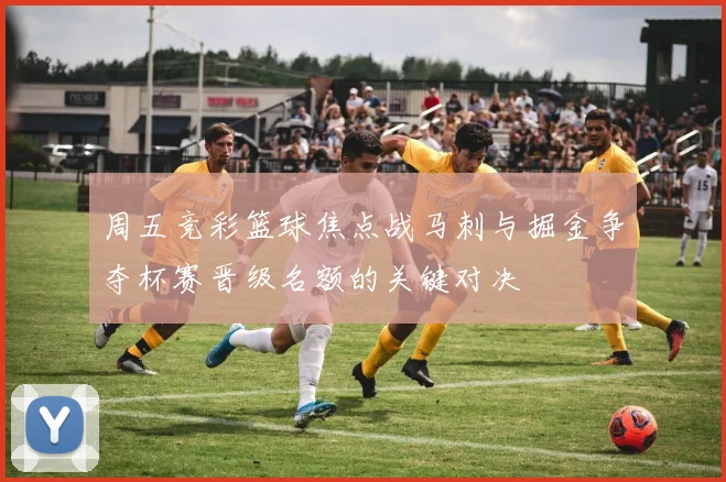 周五竞彩篮球焦点战马刺与掘金争夺杯赛晋级名额的关键对决
